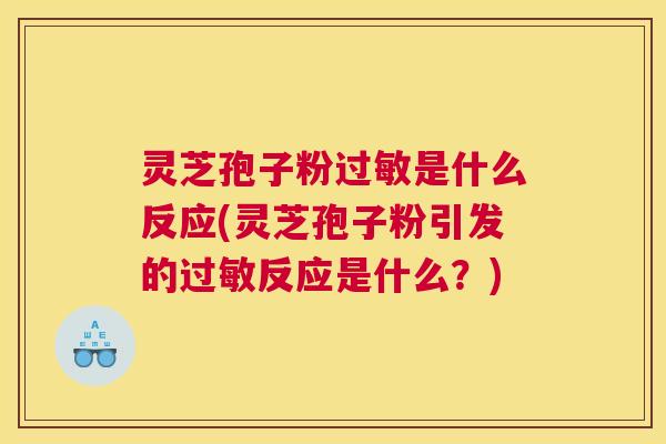 灵芝孢子粉过敏是什么反应(灵芝孢子粉引发的过敏反应是什么?) 灵芝孢子粉过敏是什么反应(灵芝孢子粉引发的过敏反应是什么?)