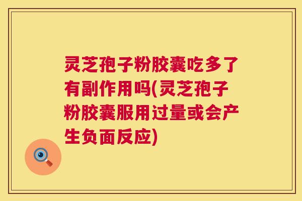 灵芝孢子粉胶囊吃多了有副作用吗(灵芝孢子粉胶囊服用过量或会产生负面反应) 灵芝孢子粉胶囊吃多了有副作用吗(灵芝孢子粉胶囊服用过量或会产生负面反应)