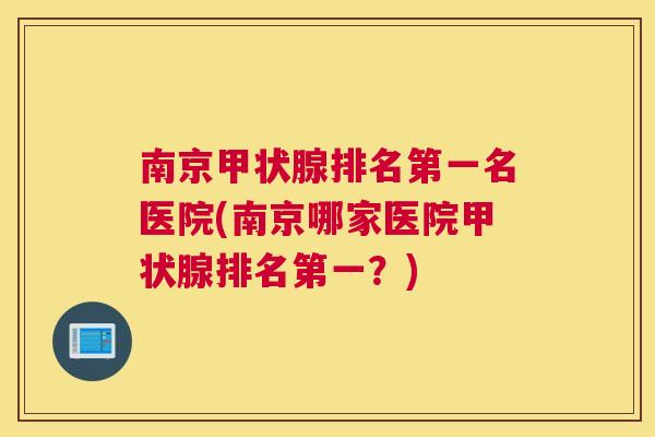 南京甲状腺排名第一名医院(南京哪家医院甲状腺排名第一?) 南京甲状腺排名第一名医院(南京哪家医院甲状腺排名第一?)