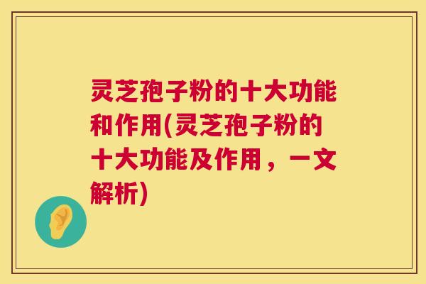 灵芝孢子粉的十大功能和作用(灵芝孢子粉的十大功能及作用,一文解析) 灵芝孢子粉的十大功能和作用(灵芝孢子粉的十大功能及作用,一文解析)
