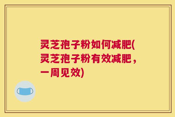 灵芝孢子粉如何减肥(灵芝孢子粉有效减肥,一周见效) 灵芝孢子粉如何减肥(灵芝孢子粉有效减肥,一周见效)
