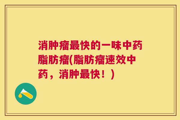 消肿瘤最快的一味中药脂肪瘤(脂肪瘤速效中药,消肿最快!) 消肿瘤最快的一味中药脂肪瘤(脂肪瘤速效中药,消肿最快!)