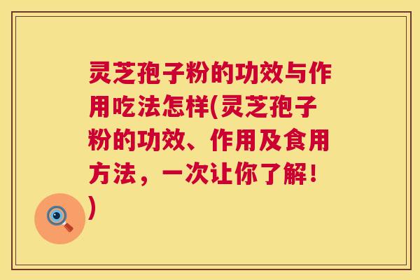 灵芝孢子粉的功效与作用吃法怎样(灵芝孢子粉的功效、作用及食用方法,一次让你了解!) 灵芝孢子粉的功效与作用吃法怎样(灵芝孢子粉的功效、作用及食用方法,一次让你了解!)