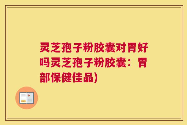 灵芝孢子粉胶囊对胃好吗灵芝孢子粉胶囊:胃部保健佳品) 灵芝孢子粉胶囊对胃好吗灵芝孢子粉胶囊:胃部保健佳品)
