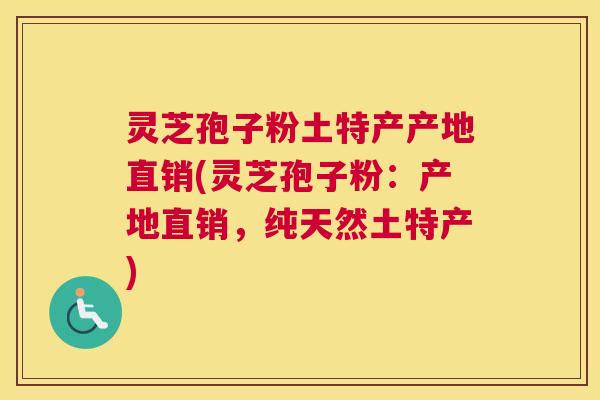 灵芝孢子粉土特产产地直销(灵芝孢子粉:产地直销,纯天然土特产) 灵芝孢子粉土特产产地直销(灵芝孢子粉:产地直销,纯天然土特产)