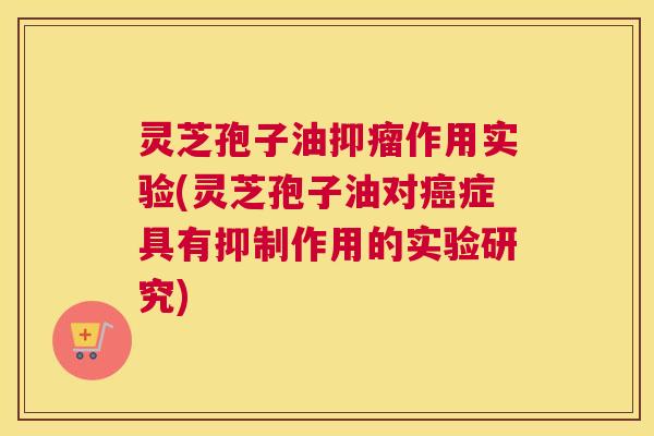 灵芝孢子油抑瘤作用实验(灵芝孢子油对癌症具有抑制作用的实验研究) 灵芝孢子油抑瘤作用实验(灵芝孢子油对癌症具有抑制作用的实验研究)