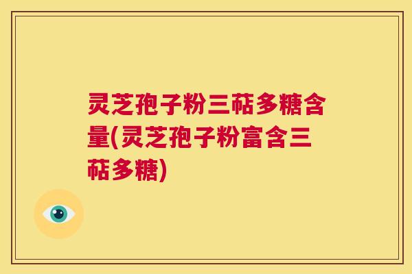 灵芝孢子粉三萜多糖含量(灵芝孢子粉富含三萜多糖) 灵芝孢子粉三萜多糖含量(灵芝孢子粉富含三萜多糖)