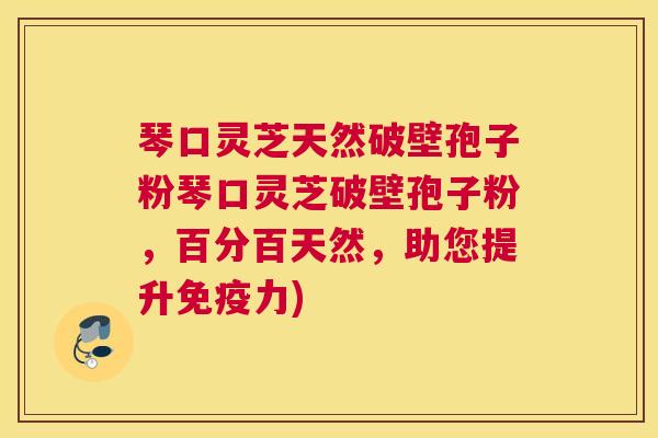 琴口灵芝天然破壁孢子粉琴口灵芝破壁孢子粉,百分百天然,助您提升免疫力) 琴口灵芝天然破壁孢子粉琴口灵芝破壁孢子粉,百分百天然,助您提升免疫力)