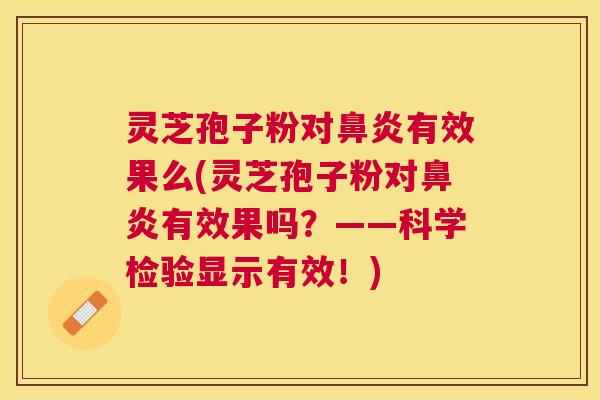 灵芝孢子粉对鼻炎有效果么(灵芝孢子粉对鼻炎有效果吗?——科学检验显示有效!) 灵芝孢子粉对鼻炎有效果么(灵芝孢子粉对鼻炎有效果吗?——科学检验显示有效!)