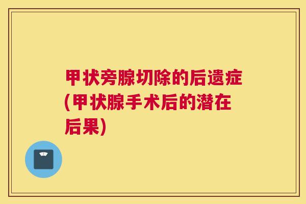 甲状旁腺切除的后遗症(甲状腺手术后的潜在后果) 甲状旁腺切除的后遗症(甲状腺手术后的潜在后果)