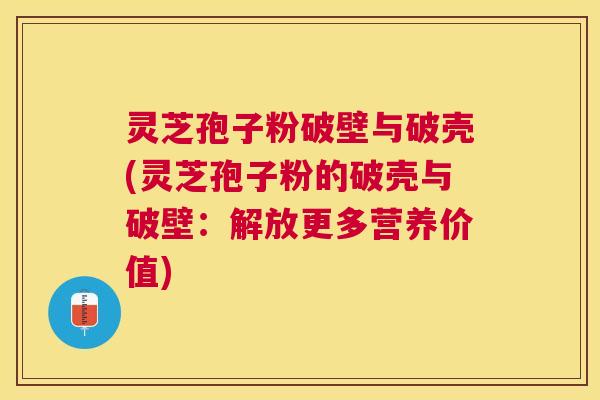 灵芝孢子粉破壁与破壳(灵芝孢子粉的破壳与破壁:解放更多营养价值) 灵芝孢子粉破壁与破壳(灵芝孢子粉的破壳与破壁:解放更多营养价值)