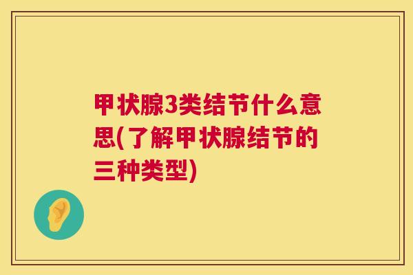 甲状腺3类结节什么意思(了解甲状腺结节的三种类型) 甲状腺3类结节什么意思(了解甲状腺结节的三种类型)