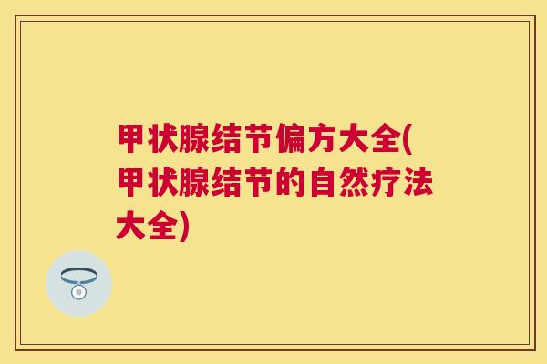甲状腺结节偏方大全(甲状腺结节的自然疗法大全) 甲状腺结节偏方大全(甲状腺结节的自然疗法大全)
