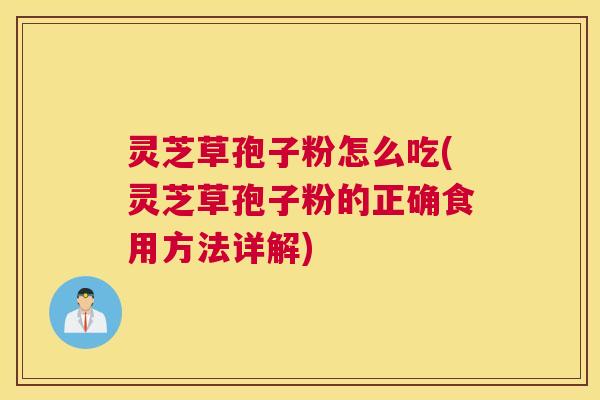 灵芝草孢子粉怎么吃(灵芝草孢子粉的正确食用方法详解) 灵芝草孢子粉怎么吃(灵芝草孢子粉的正确食用方法详解)