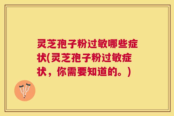 灵芝孢子粉过敏哪些症状(灵芝孢子粉过敏症状,你需要知道的。) 灵芝孢子粉过敏哪些症状(灵芝孢子粉过敏症状,你需要知道的。)