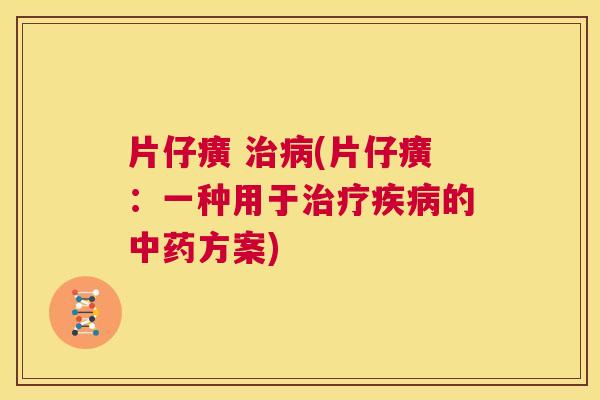 片仔癀 治病(片仔癀:一种用于治疗疾病的中药方案) 片仔癀 治病(片仔癀:一种用于治疗疾病的中药方案)