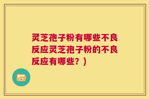 灵芝孢子粉有哪些不良反应灵芝孢子粉的不良反应有哪些?) 灵芝孢子粉有哪些不良反应灵芝孢子粉的不良反应有哪些?)