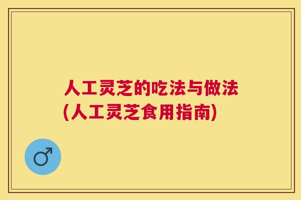 人工灵芝的吃法与做法(人工灵芝食用指南) 人工灵芝的吃法与做法(人工灵芝食用指南)
