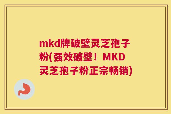 mkd牌破壁灵芝孢子粉(强效破壁!MKD灵芝孢子粉正宗畅销) mkd牌破壁灵芝孢子粉(强效破壁!MKD灵芝孢子粉正宗畅销)