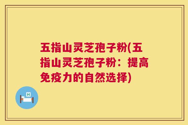 五指山灵芝孢子粉(五指山灵芝孢子粉:提高免疫力的自然选择) 五指山灵芝孢子粉(五指山灵芝孢子粉:提高免疫力的自然选择)