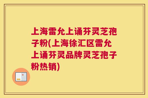 上海雷允上诵芬灵芝孢子粉(上海徐汇区雷允上诵芬灵品牌灵芝孢子粉热销) 上海雷允上诵芬灵芝孢子粉(上海徐汇区雷允上诵芬灵品牌灵芝孢子粉热销)