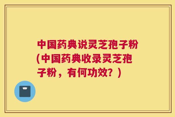 中国药典说灵芝孢子粉(中国药典收录灵芝孢子粉,有何功效?) 中国药典说灵芝孢子粉(中国药典收录灵芝孢子粉,有何功效?)