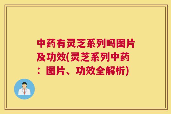 中药有灵芝系列吗图片及功效(灵芝系列中药:图片、功效全解析) 中药有灵芝系列吗图片及功效(灵芝系列中药:图片、功效全解析)