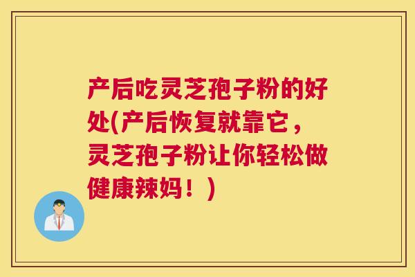 产后吃灵芝孢子粉的好处(产后恢复就靠它,灵芝孢子粉让你轻松做健康辣妈!) 产后吃灵芝孢子粉的好处(产后恢复就靠它,灵芝孢子粉让你轻松做健康辣妈!)