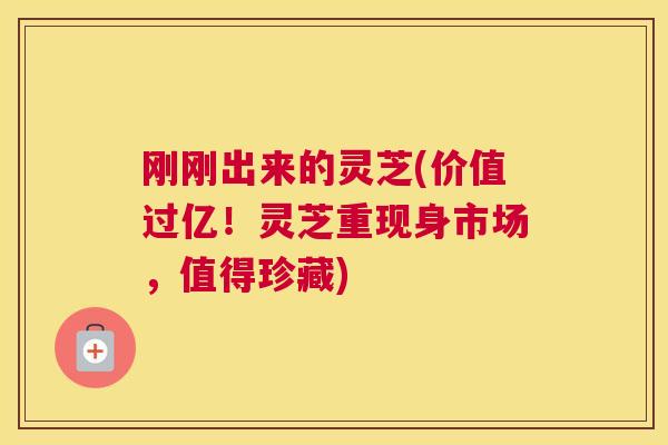 刚刚出来的灵芝(价值过亿!灵芝重现身市场,值得珍藏) 刚刚出来的灵芝(价值过亿!灵芝重现身市场,值得珍藏)