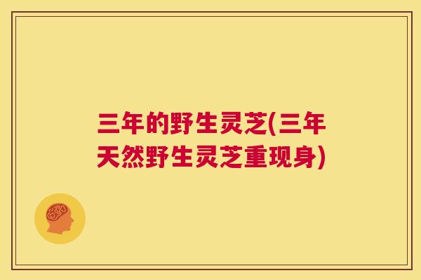 三年的野生灵芝(三年天然野生灵芝重现身) 三年的野生灵芝(三年天然野生灵芝重现身)