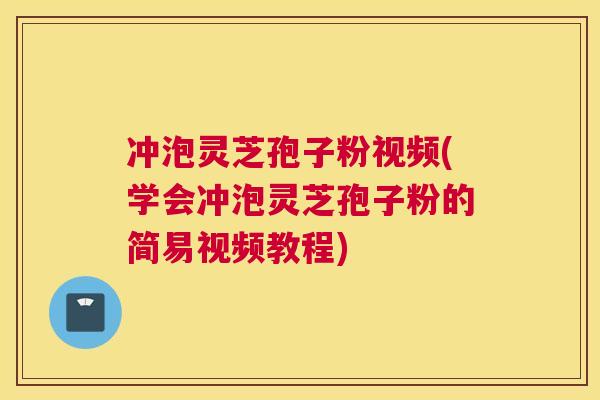 冲泡灵芝孢子粉视频(学会冲泡灵芝孢子粉的简易视频教程) 冲泡灵芝孢子粉视频(学会冲泡灵芝孢子粉的简易视频教程)