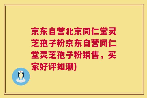京东自营北京同仁堂灵芝孢子粉京东自营同仁堂灵芝孢子粉销售,买家好评如潮) 京东自营北京同仁堂灵芝孢子粉京东自营同仁堂灵芝孢子粉销售,买家好评如潮)
