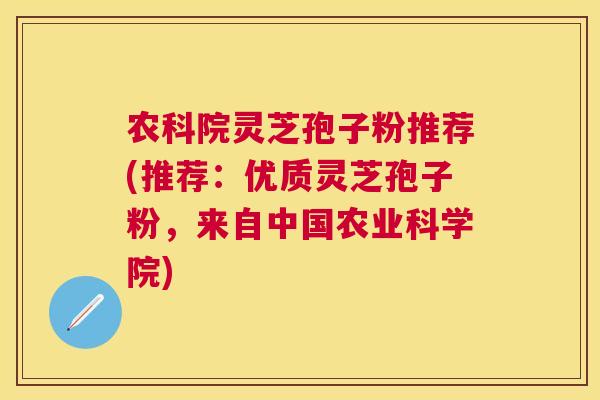 农科院灵芝孢子粉推荐(推荐:优质灵芝孢子粉,来自中国农业科学院) 农科院灵芝孢子粉推荐(推荐:优质灵芝孢子粉,来自中国农业科学院)