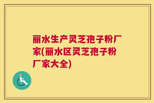 丽水生产灵芝孢子粉厂家(丽水区灵芝孢子粉厂家大全) 丽水生产灵芝孢子粉厂家(丽水区灵芝孢子粉厂家大全)