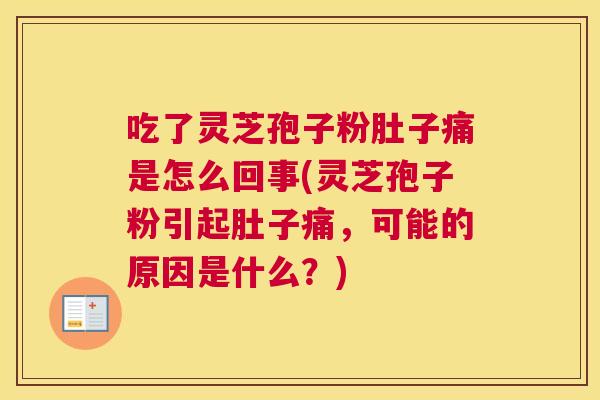吃了灵芝孢子粉肚子痛是怎么回事(灵芝孢子粉引起肚子痛,可能的原因是什么?) 吃了灵芝孢子粉肚子痛是怎么回事(灵芝孢子粉引起肚子痛,可能的原因是什么?)