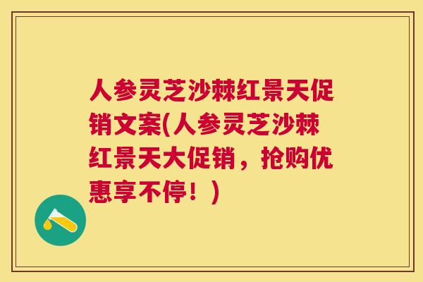 人参灵芝沙棘红景天促销文案(人参灵芝沙棘红景天大促销,抢购优惠享不停!) 人参灵芝沙棘红景天促销文案(人参灵芝沙棘红景天大促销,抢购优惠享不停!)