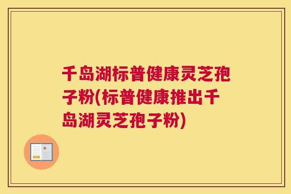 千岛湖标普健康灵芝孢子粉(标普健康推出千岛湖灵芝孢子粉) 千岛湖标普健康灵芝孢子粉(标普健康推出千岛湖灵芝孢子粉)