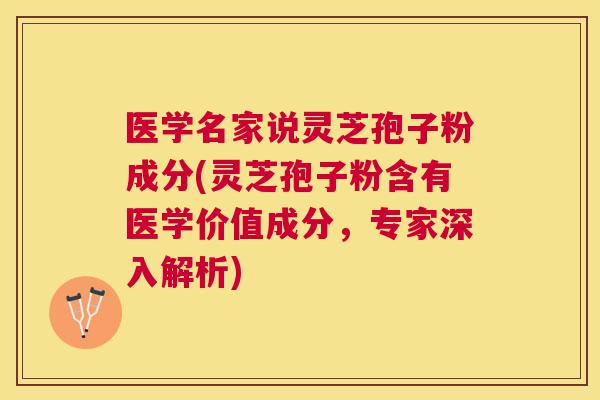 医学名家说灵芝孢子粉成分(灵芝孢子粉含有医学价值成分,专家深入解析) 医学名家说灵芝孢子粉成分(灵芝孢子粉含有医学价值成分,专家深入解析)