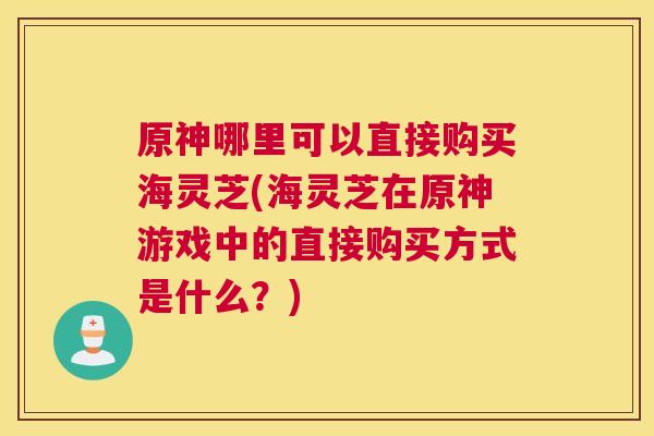 原神哪里可以直接购买海灵芝(海灵芝在原神游戏中的直接购买方式是什么?) 原神哪里可以直接购买海灵芝(海灵芝在原神游戏中的直接购买方式是什么?)