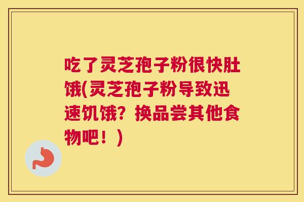 吃了灵芝孢子粉很快肚饿(灵芝孢子粉导致迅速饥饿?换品尝其他食物吧!) 吃了灵芝孢子粉很快肚饿(灵芝孢子粉导致迅速饥饿?换品尝其他食物吧!)