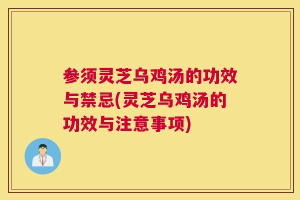 参须灵芝乌鸡汤的功效与禁忌(灵芝乌鸡汤的功效与注意事项) 参须灵芝乌鸡汤的功效与禁忌(灵芝乌鸡汤的功效与注意事项)