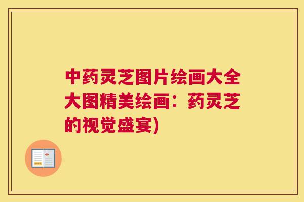 中药灵芝图片绘画大全大图精美绘画:药灵芝的视觉盛宴) 中药灵芝图片绘画大全大图精美绘画:药灵芝的视觉盛宴)