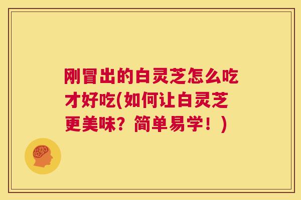 刚冒出的白灵芝怎么吃才好吃(如何让白灵芝更美味?简单易学!) 刚冒出的白灵芝怎么吃才好吃(如何让白灵芝更美味?简单易学!)