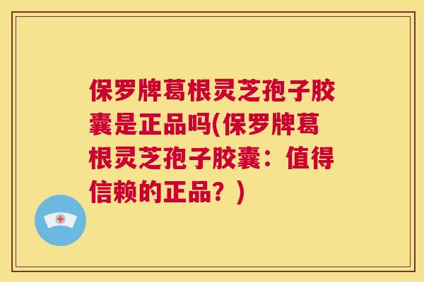 保罗牌葛根灵芝孢子胶囊是正品吗(保罗牌葛根灵芝孢子胶囊:值得信赖的正品?) 保罗牌葛根灵芝孢子胶囊是正品吗(保罗牌葛根灵芝孢子胶囊:值得信赖的正品?)