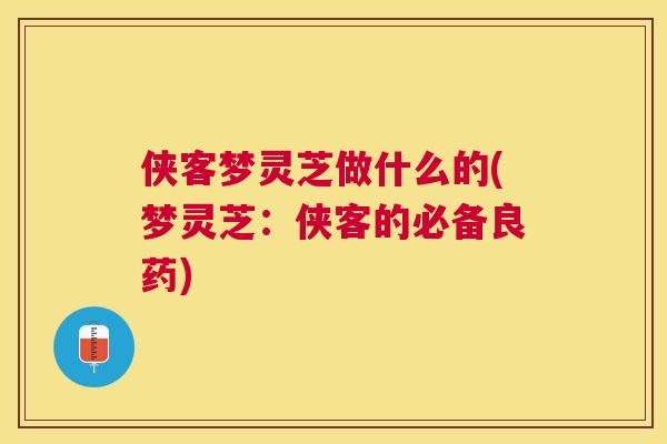 侠客梦灵芝做什么的(梦灵芝:侠客的必备良药) 侠客梦灵芝做什么的(梦灵芝:侠客的必备良药)