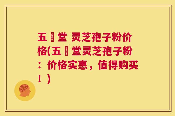 五奍堂 灵芝孢子粉价格(五奍堂灵芝孢子粉:价格实惠,值得购买!) 五奍堂 灵芝孢子粉价格(五奍堂灵芝孢子粉:价格实惠,值得购买!)