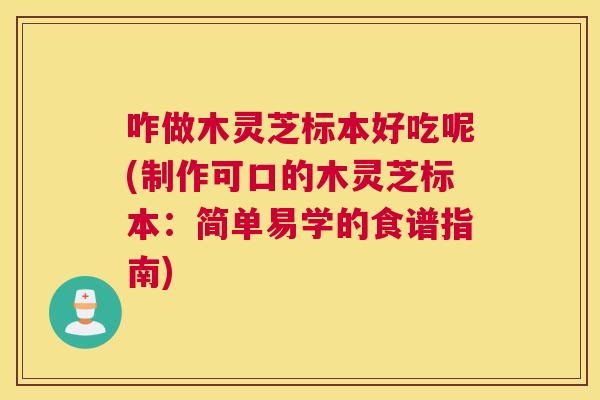 咋做木灵芝标本好吃呢(制作可口的木灵芝标本:简单易学的食谱指南) 咋做木灵芝标本好吃呢(制作可口的木灵芝标本:简单易学的食谱指南)