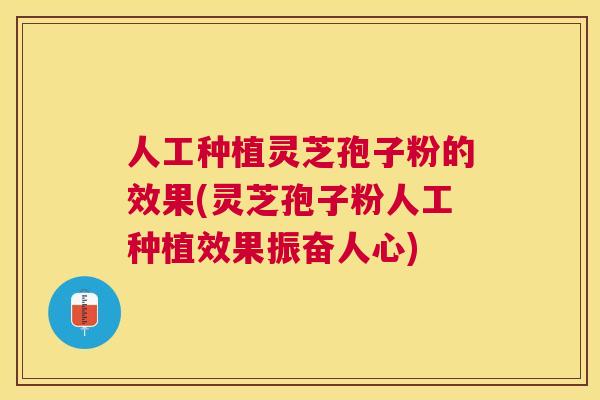 人工种植灵芝孢子粉的效果(灵芝孢子粉人工种植效果振奋人心) 人工种植灵芝孢子粉的效果(灵芝孢子粉人工种植效果振奋人心)