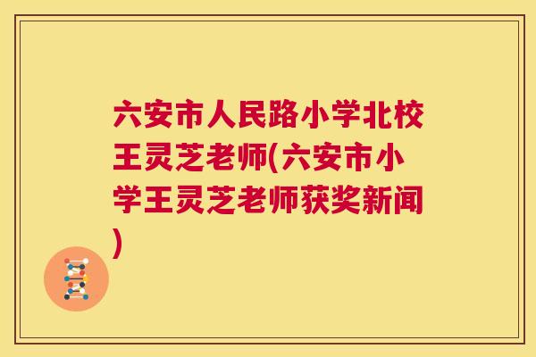 六安市人民路小学北校王灵芝老师(六安市小学王灵芝老师获奖新闻)