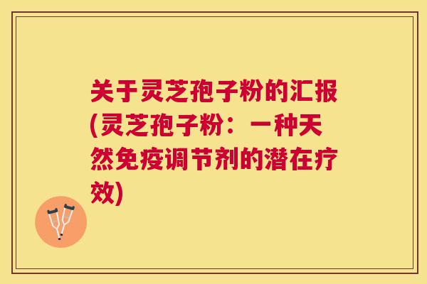 关于灵芝孢子粉的汇报(灵芝孢子粉:一种天然免疫调节剂的潜在疗效) 关于灵芝孢子粉的汇报(灵芝孢子粉:一种天然免疫调节剂的潜在疗效)
